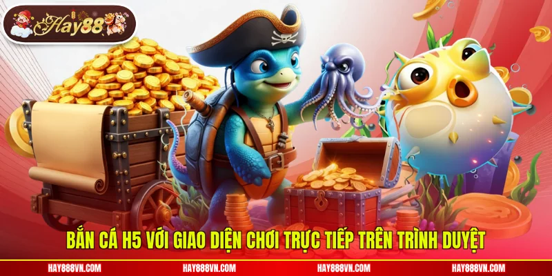 Bắn cá H5 với giao diện chơi trực tiếp trên trình duyệt