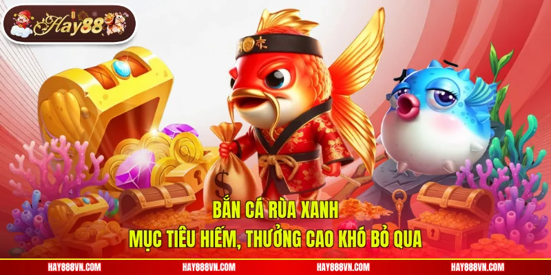Bắn Cá Rùa Xanh - Mục Tiêu Hiếm, Thưởng Cao Khó Bỏ Qua