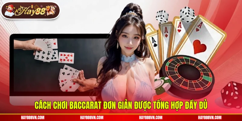 Cách chơi Baccarat đơn giản được tổng hợp đầy đủ 