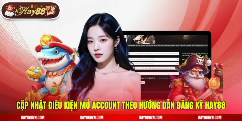 Cập nhật điều kiện mở account theo hướng dẫn đăng ký Hay88