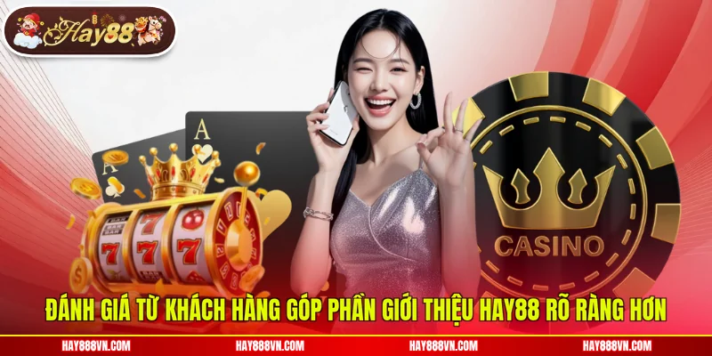 Đánh giá từ khách hàng góp phần giới thiệu Hay88 rõ ràng hơn