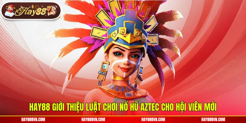 Hay88 giới thiệu luật chơi nổ hũ Aztec cho hội viên mới