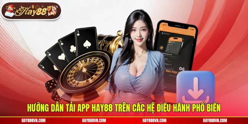 Hướng dẫn tải app Hay88 trên các hệ điều hành phổ biến