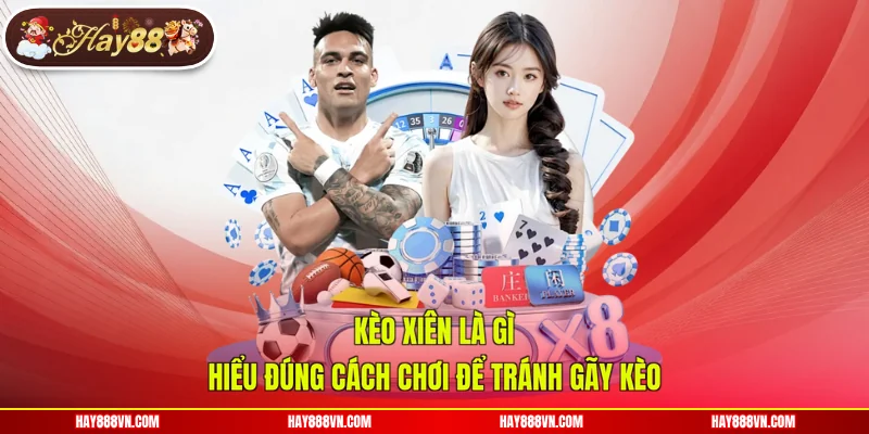 Kèo Xiên Là Gì - Hiểu Đúng Cách Chơi Để Tránh Gãy Kèo