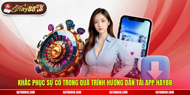 Khắc phục sự cố trong quá trình hướng dẫn tải app Hay88