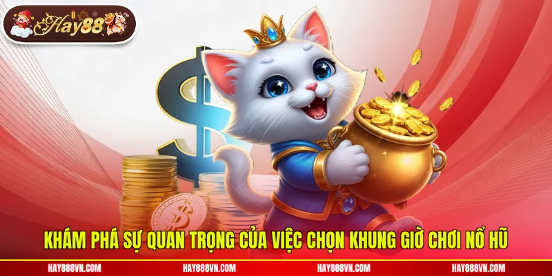 Khám phá sự quan trọng của việc chọn khung giờ chơi nổ hũ