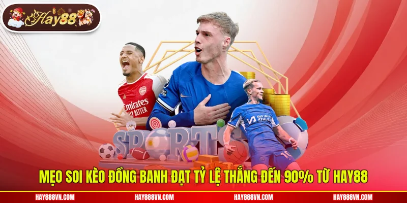 Mẹo soi kèo đồng banh đạt tỷ lệ thắng đến 90% từ Hay88
