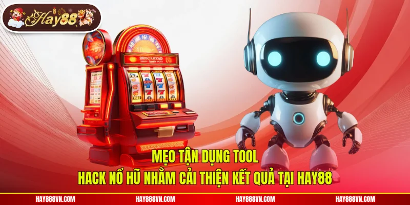 Mẹo tận dụng tool hack nổ hũ nhằm cải thiện kết quả tại Hay88
