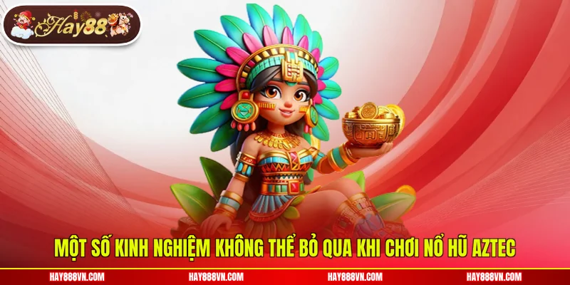 Một số kinh nghiệm không thể bỏ qua khi chơi nổ hũ Aztec