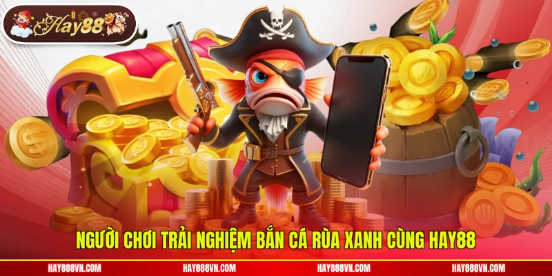 Người chơi trải nghiệm bắn cá rùa xanh cùng Hay88