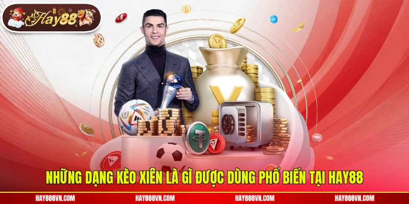 Những dạng kèo xiên là gì được dùng phổ biến tại Hay88