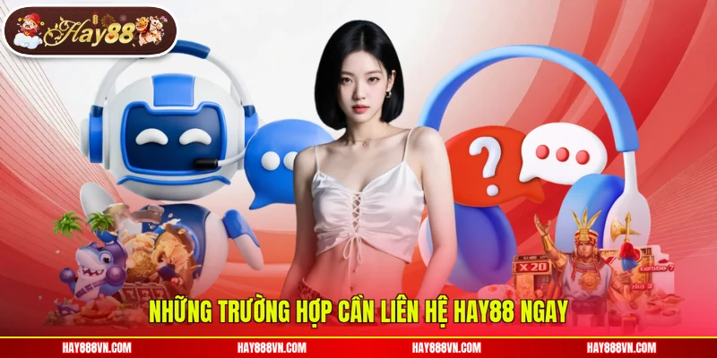 Những trường hợp cần liên hệ Hay88 ngay