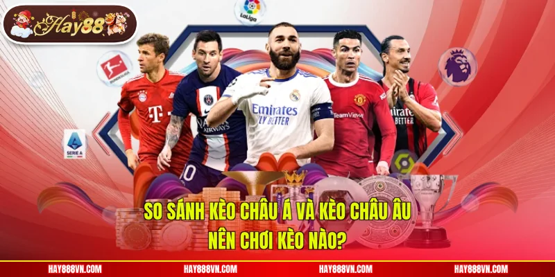 So Sánh Kèo Châu Á Và Kèo Châu Âu | Nên Chơi Kèo Nào?