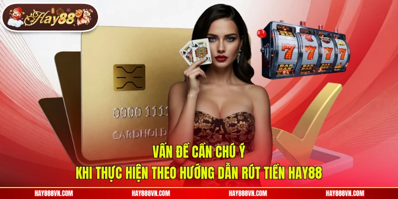 Vấn đề cần chú ý khi thực hiện theo hướng dẫn rút tiền Hay88