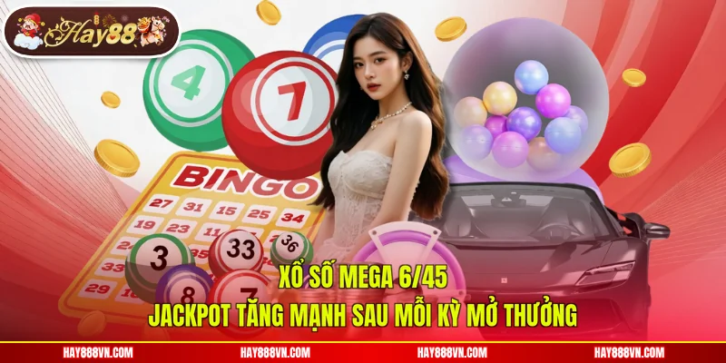 Xổ Số Mega 6/45 - Jackpot Tăng Mạnh Sau Mỗi Kỳ Mở Thưởng